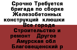 Срочно Требуется бригада по сборке Железобетонных конструкций (клюшки).  - Все города Строительство и ремонт » Другое   . Амурская обл.,Благовещенский р-н